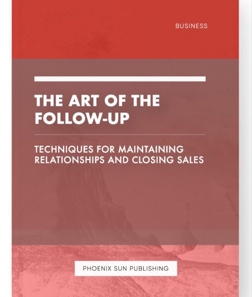 The Art of the Follow-Up – Techniques for Maintaining Relationships and Closing Sales