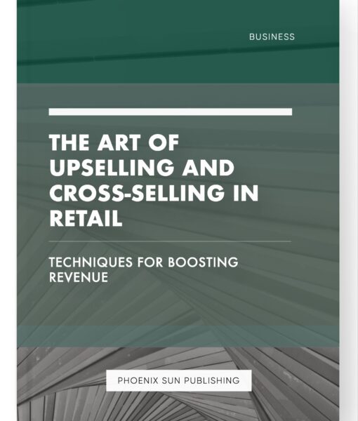 The Art of Upselling and Cross-Selling in Retail – Techniques for Boosting Revenue