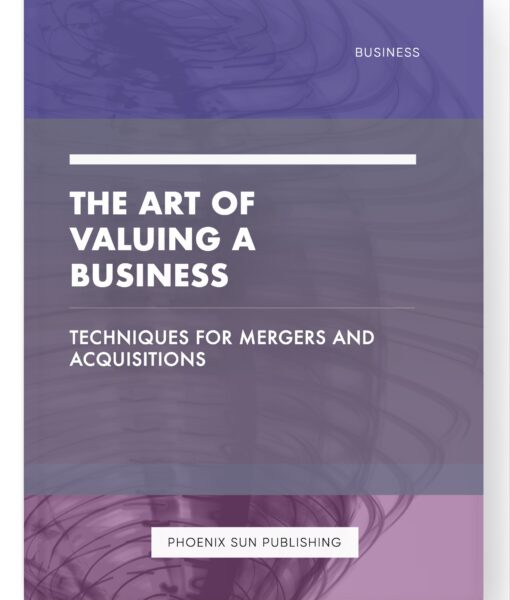 The Art of Valuing a Business – Techniques for Mergers and Acquisitions