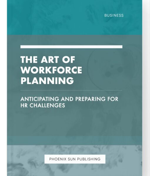 The Art of Workforce Planning – Anticipating and Preparing for HR Challenges