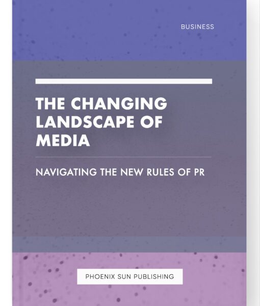 The Changing Landscape of Media – Navigating the New Rules of PR