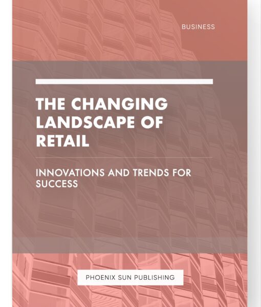 The Changing Landscape of Retail – Innovations and Trends for Success