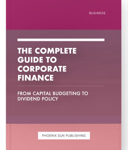 The Complete Guide to Corporate Finance – From Capital Budgeting to Dividend Policy