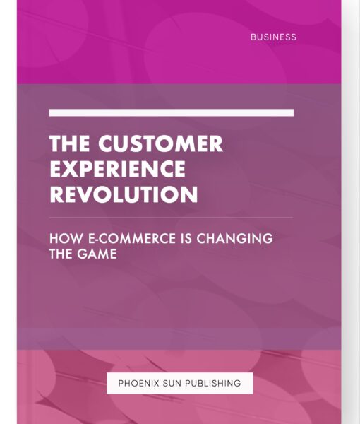 The Customer Experience Revolution – How E-commerce is Changing the Game