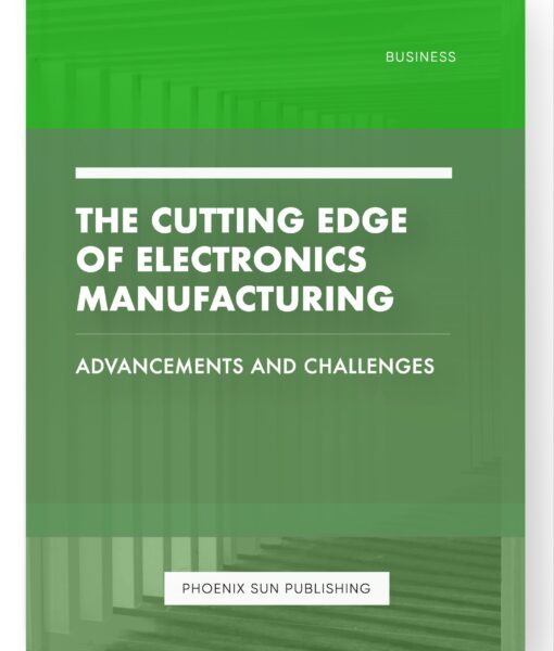 The Cutting Edge of Electronics Manufacturing – Advancements and Challenges