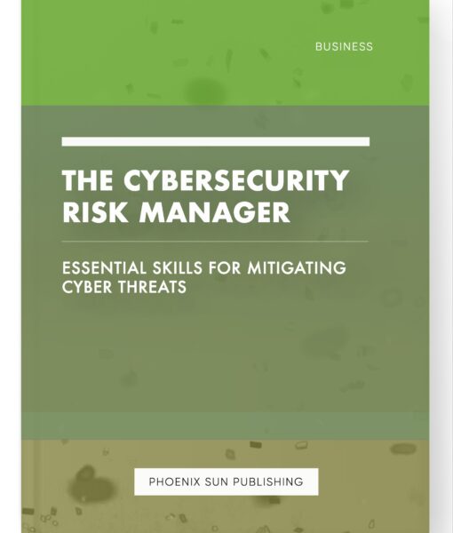 The Cybersecurity Risk Manager – Essential Skills for Mitigating Cyber Threats