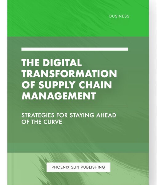 The Digital Transformation of Supply Chain Management – Strategies for Staying Ahead of the Curve