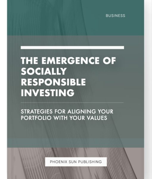 The Emergence of Socially Responsible Investing – Strategies for Aligning Your Portfolio with Your Values