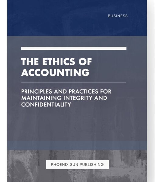 The Ethics of Accounting – Principles and Practices for Maintaining Integrity and Confidentiality