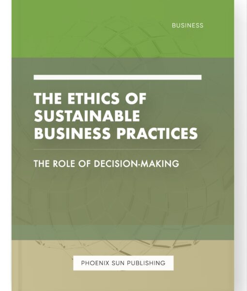 The Ethics of Sustainable Business Practices – The Role of Decision-Making