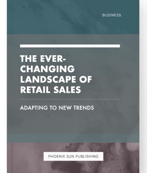 The Ever-Changing Landscape of Retail Sales – Adapting to New Trends