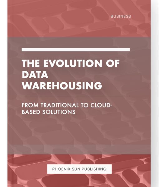 The Evolution of Data Warehousing – From Traditional to Cloud-Based Solutions