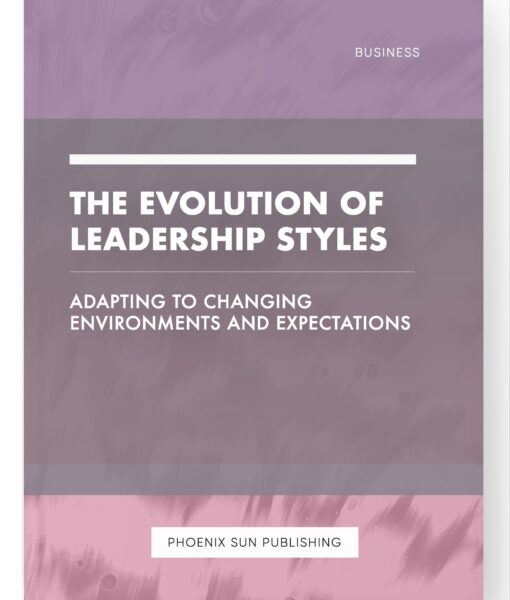 The Evolution of Leadership Styles – Adapting to Changing Environments and Expectations