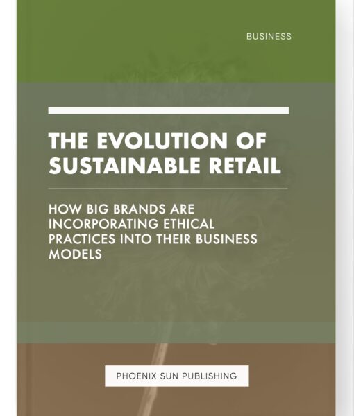 The Evolution of Sustainable Retail – How Big Brands are Incorporating Ethical Practices into their Business Models