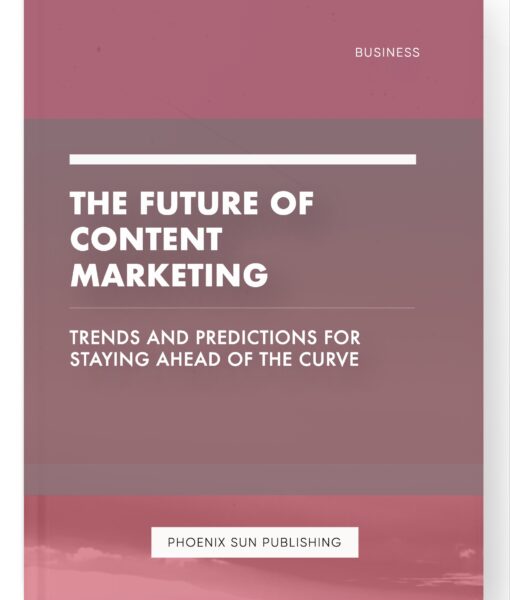 The Future of Content Marketing – Trends and Predictions for Staying Ahead of the Curve