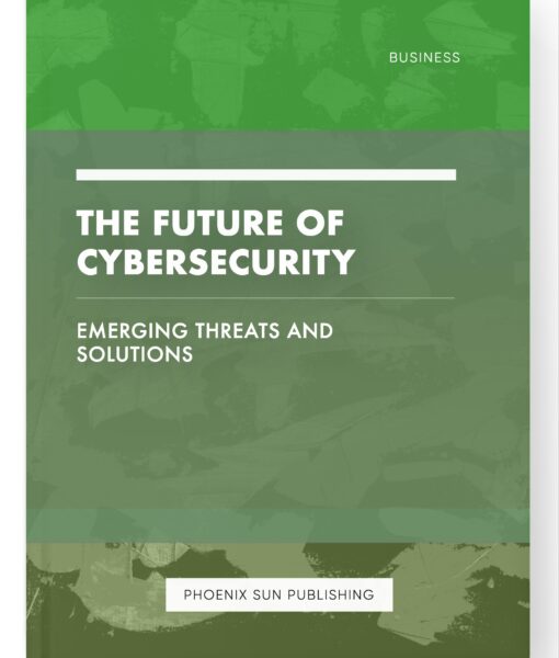 The Future of Cybersecurity – Emerging Threats and Solutions