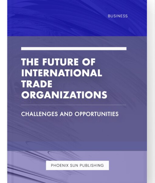 The Future of International Trade Organizations – Challenges and Opportunities