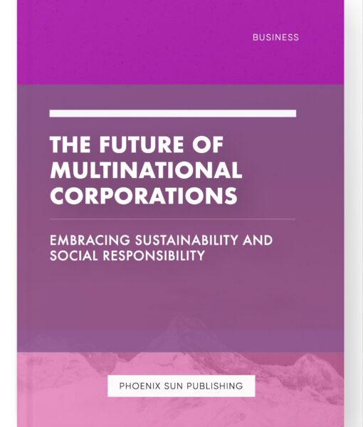 The Future of Multinational Corporations – Embracing Sustainability and Social Responsibility