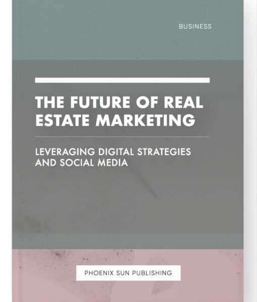 The Future of Real Estate Marketing – Leveraging Digital Strategies and Social Media