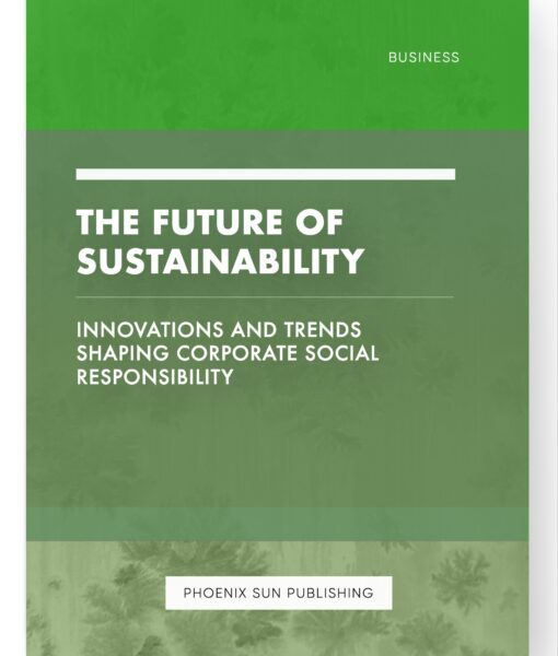 The Future of Sustainability – Innovations and Trends Shaping Corporate Social Responsibility