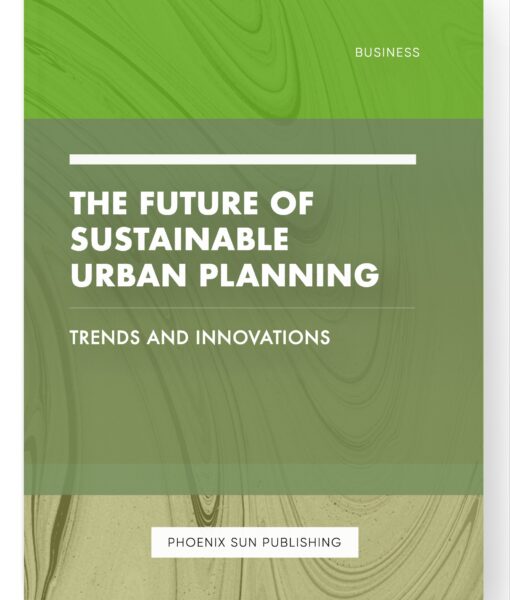 The Future of Sustainable Urban Planning – Trends and Innovations