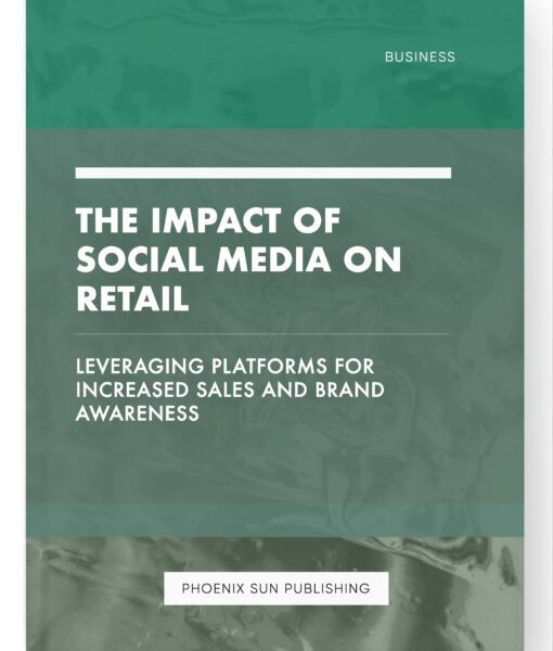 The Impact of Social Media on Retail – Leveraging Platforms for Increased Sales and Brand Awareness