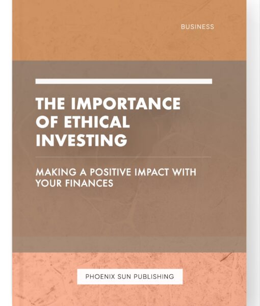 The Importance of Ethical Investing – Making a Positive Impact with Your Finances