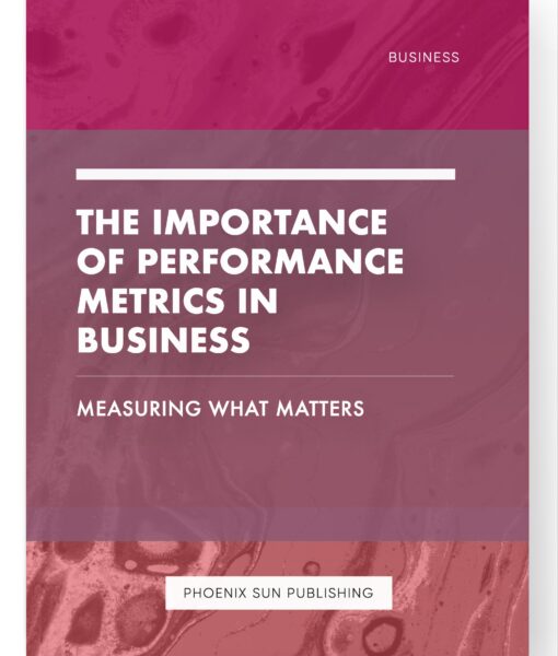 The Importance of Performance Metrics in Business – Measuring What Matters