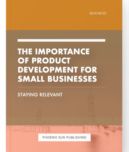 The Importance of Product Development for Small Businesses – Staying Relevant