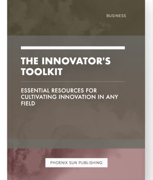 The Innovator’s Toolkit – Essential Resources for Cultivating Innovation in Any Field