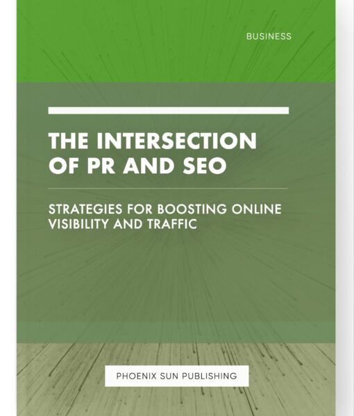 The Intersection of PR and SEO – Strategies for Boosting Online Visibility and Traffic