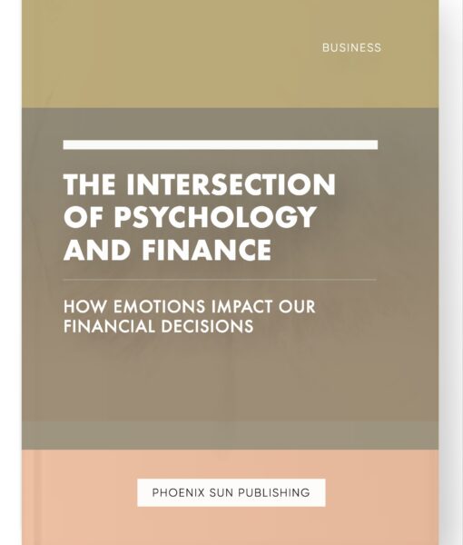 The Intersection of Psychology and Finance – How Emotions Impact our Financial Decisions