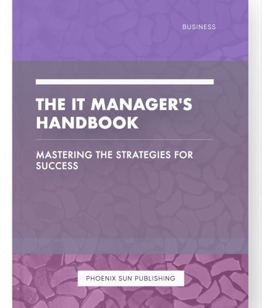 The IT Manager’s Handbook – Mastering the Strategies for Success