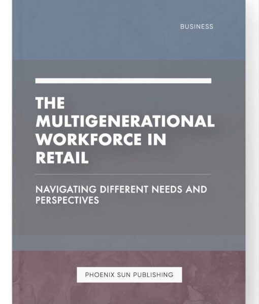 The Multigenerational Workforce in Retail – Navigating Different Needs and Perspectives