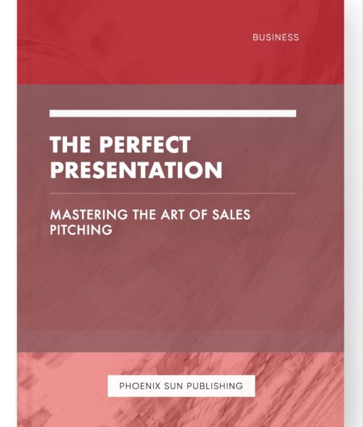 The Perfect Presentation – Mastering the Art of Sales Pitching