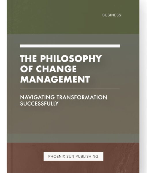 The Philosophy of Change Management – Navigating Transformation Successfully