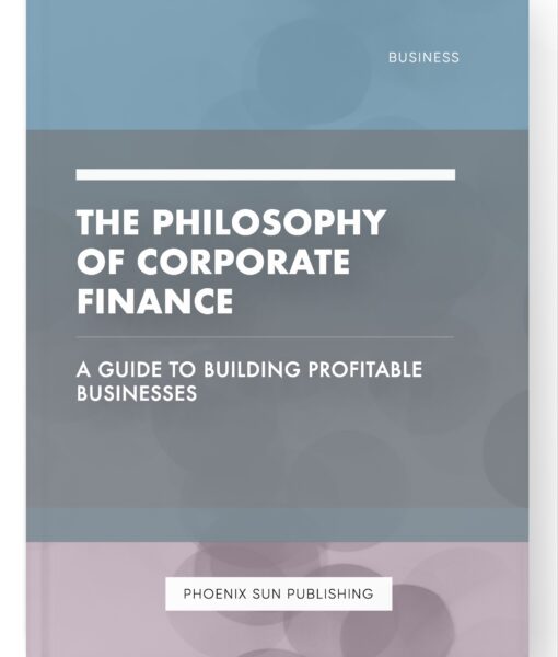 The Philosophy of Corporate Finance – A Guide to Building Profitable Businesses