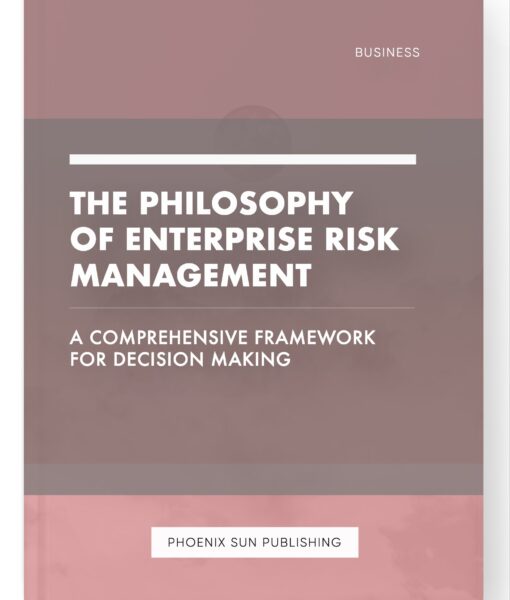 The Philosophy of Enterprise Risk Management – A Comprehensive Framework for Decision Making