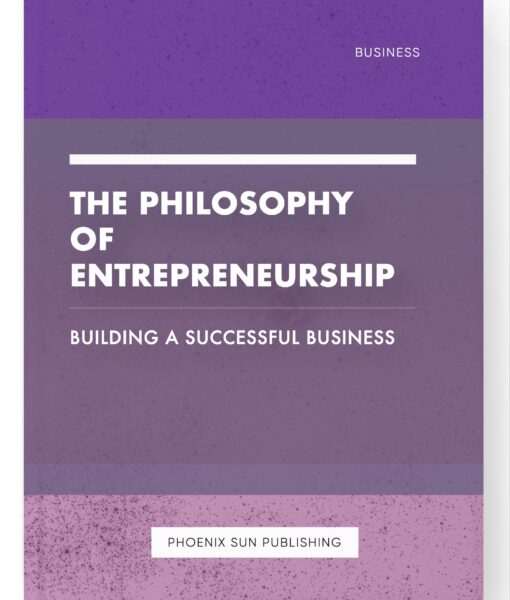 The Philosophy of Entrepreneurship – Building a Successful Business