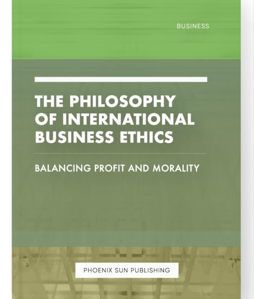 The Philosophy of International Business Ethics – Balancing Profit and Morality