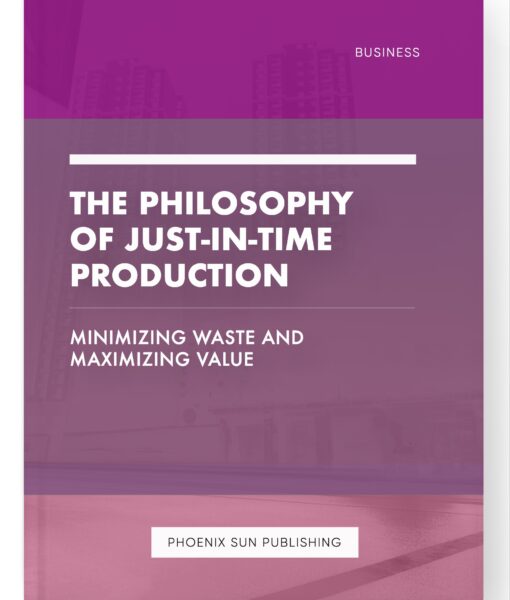 The Philosophy of Just-in-Time Production – Minimizing Waste and Maximizing Value