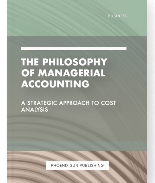 The Philosophy of Managerial Accounting – A Strategic Approach to Cost Analysis