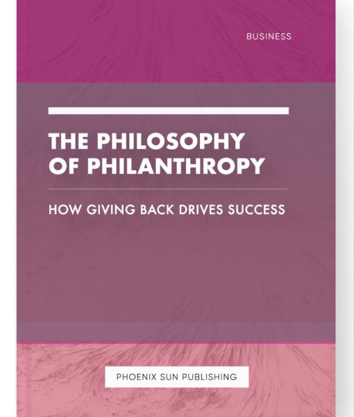 The Philosophy of Philanthropy – How Giving Back Drives Success