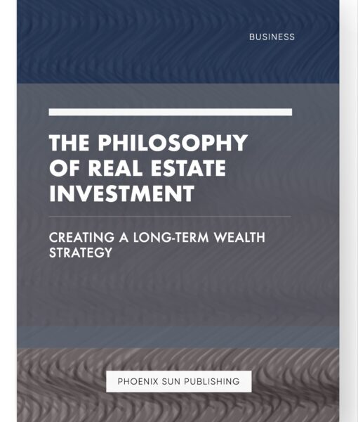 The Philosophy of Real Estate Investment – Creating a Long-Term Wealth Strategy