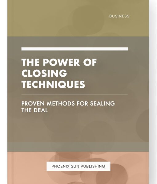 The Power of Closing Techniques – Proven Methods for Sealing the Deal