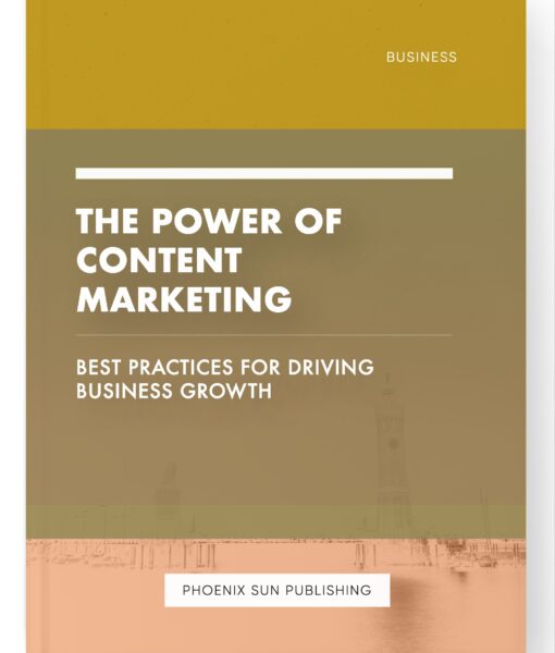 The Power of Content Marketing – Best Practices for Driving Business Growth