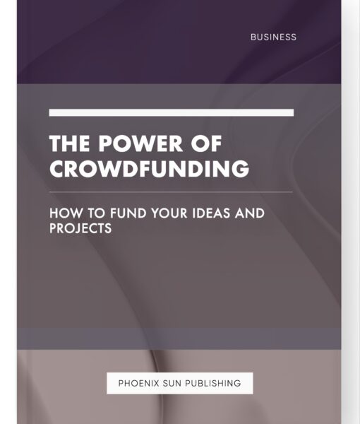 The Power of Crowdfunding – How to Fund Your Ideas and Projects