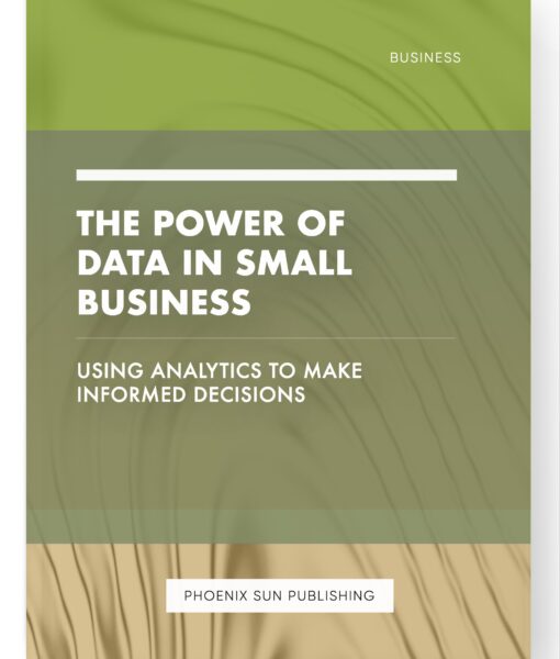 The Power of Data in Small Business – Using Analytics to Make Informed Decisions