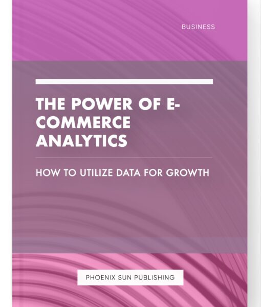 The Power of E-commerce Analytics – How to Utilize Data for Growth