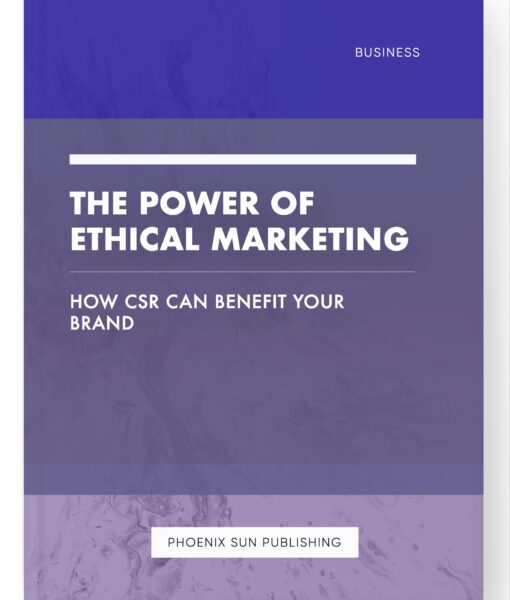 The Power of Ethical Marketing – How CSR Can Benefit Your Brand